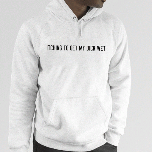 Itching To Get My Dick Wet 2023 Shirts