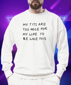 My Tits Are Too Nice For My Life To Be Like This 2023 T-Shirt