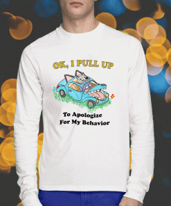 2023 Ok I Pull Up To Apologize For My Behavior T-Shirt