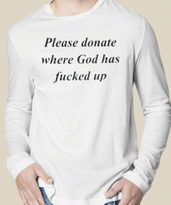 2023 Please Donate Where God Has Fucked Up TShirt