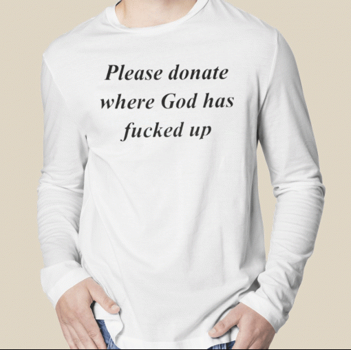 2023 Please Donate Where God Has Fucked Up TShirt