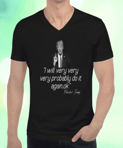 President trump 2024 i will very very probably do it again tee shirt