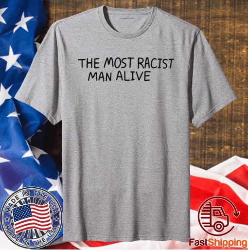 The Most Racist Man Alive Shirts