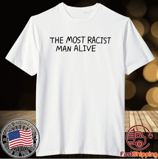 The Most Racist Man Alive Shirts