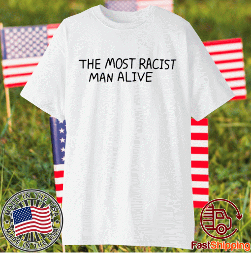 The Most Racist Man Alive Shirts