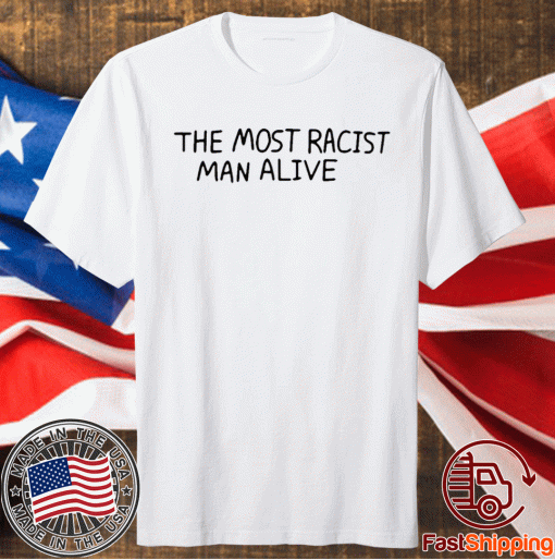 The Most Racist Man Alive Shirts