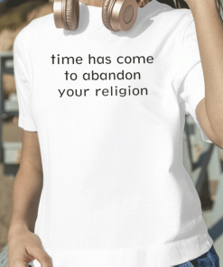 New Time Has Come To Abandon Your Religion T-Shirt