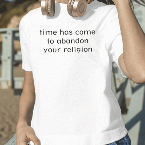 New Time Has Come To Abandon Your Religion T-Shirt