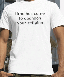 New Time Has Come To Abandon Your Religion T-Shirt