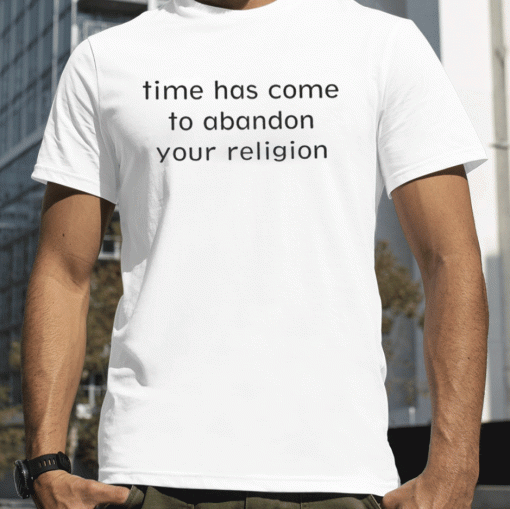 New Time Has Come To Abandon Your Religion T-Shirt