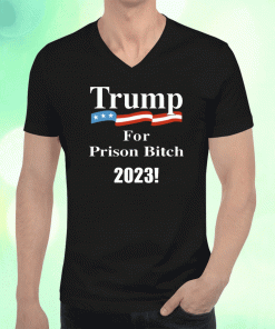 2023 Donald Trump For Prison Bitch T-Shirt