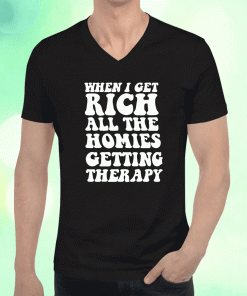 When I Get Rich All The Homies Getting Therapy Unisex TShirt