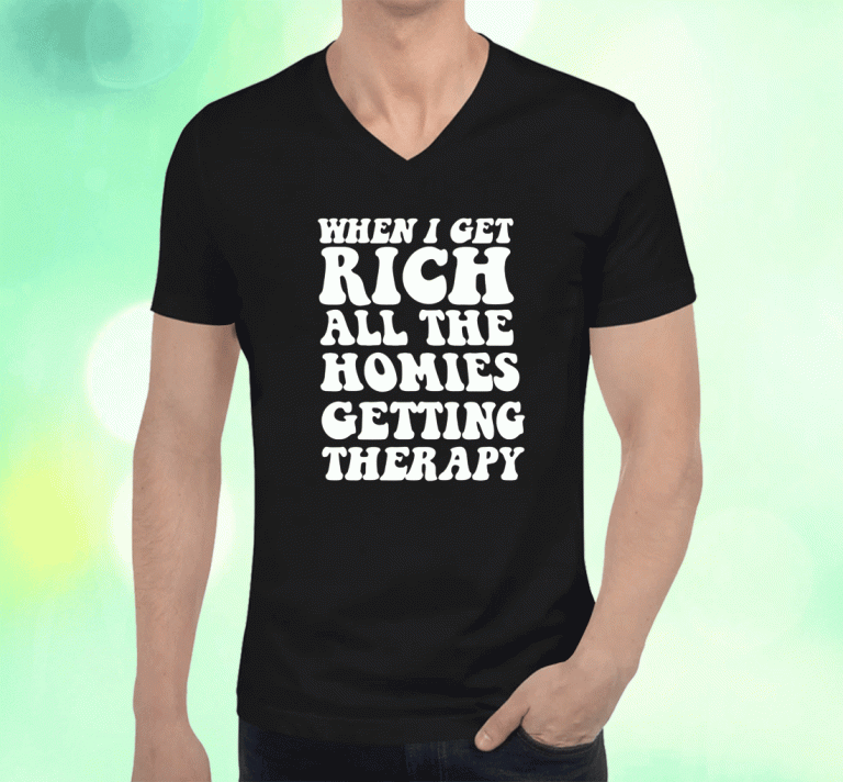 When I Get Rich All The Homies Getting Therapy Unisex TShirt