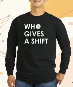 Who Gives A Shift 2023 T-Shirt