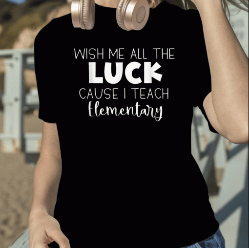 Funny Wish Me All The Luck Cause I Teach Elementary TShirt