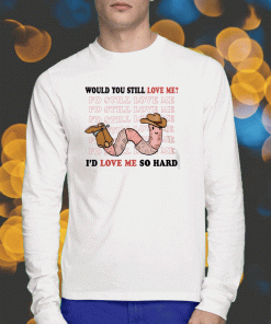 Would You Still Love Me I'd Love Me So Hard 2023 T-Shirt