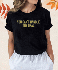 New You Can't Handle The Oral T-Shirt