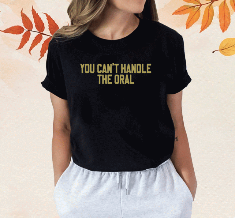 New You Can't Handle The Oral T-Shirt