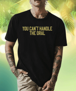 New You Can't Handle The Oral T-Shirt