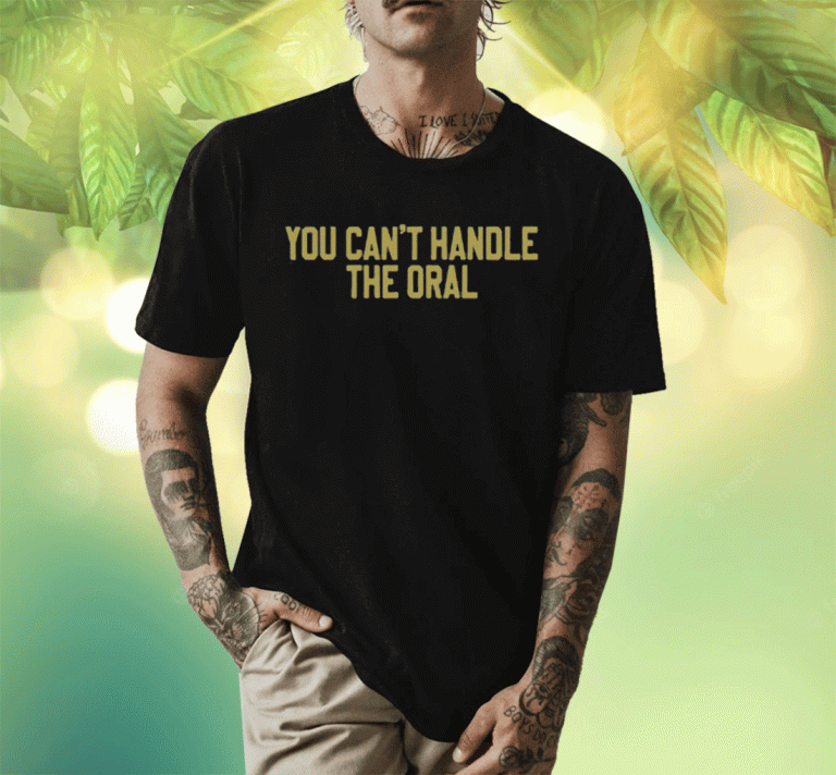 New You Can't Handle The Oral T-Shirt