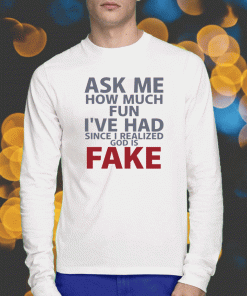 Ask Me How Much Fun I've Had Since I Realized God Is Fake T-Shirt
