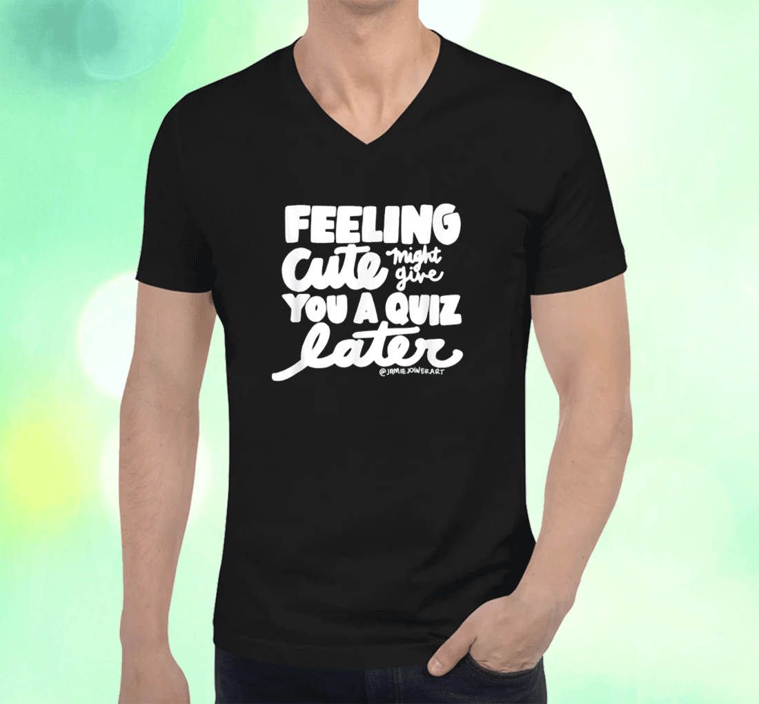 Feeling Cute Might Give You A Quiz Later T-Shirt