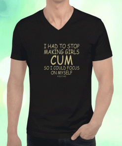 I Had To Stop Making Girls Cum So I Could Focus On Myself Selfcare Unisex TShirt