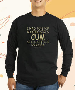 I Had To Stop Making Girls Cum So I Could Focus On Myself Selfcare Unisex TShirt