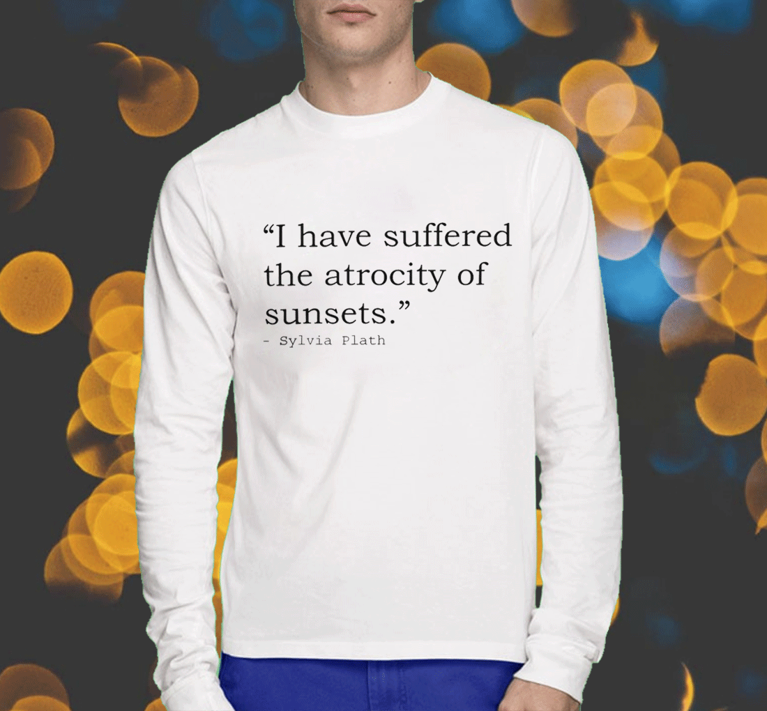 I Have Suffered The Atrocity Of Sunsets Shirts