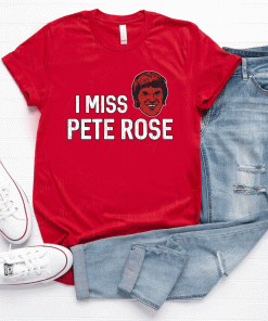 I Miss Pete Rose Cincinnati Baseball Shirts