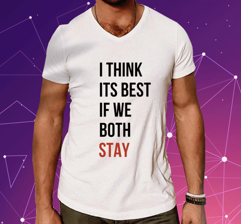 2023 I Think Its Best If We Both Stay T-Shirt