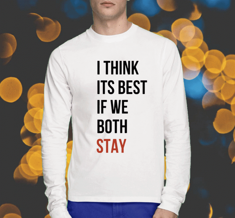 2023 I Think Its Best If We Both Stay T-Shirt