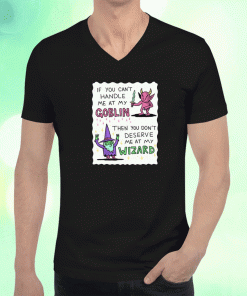 If You Can't Handle Me At My Goblin Then You Don't Deserve Me At My Wizard T-Shirt