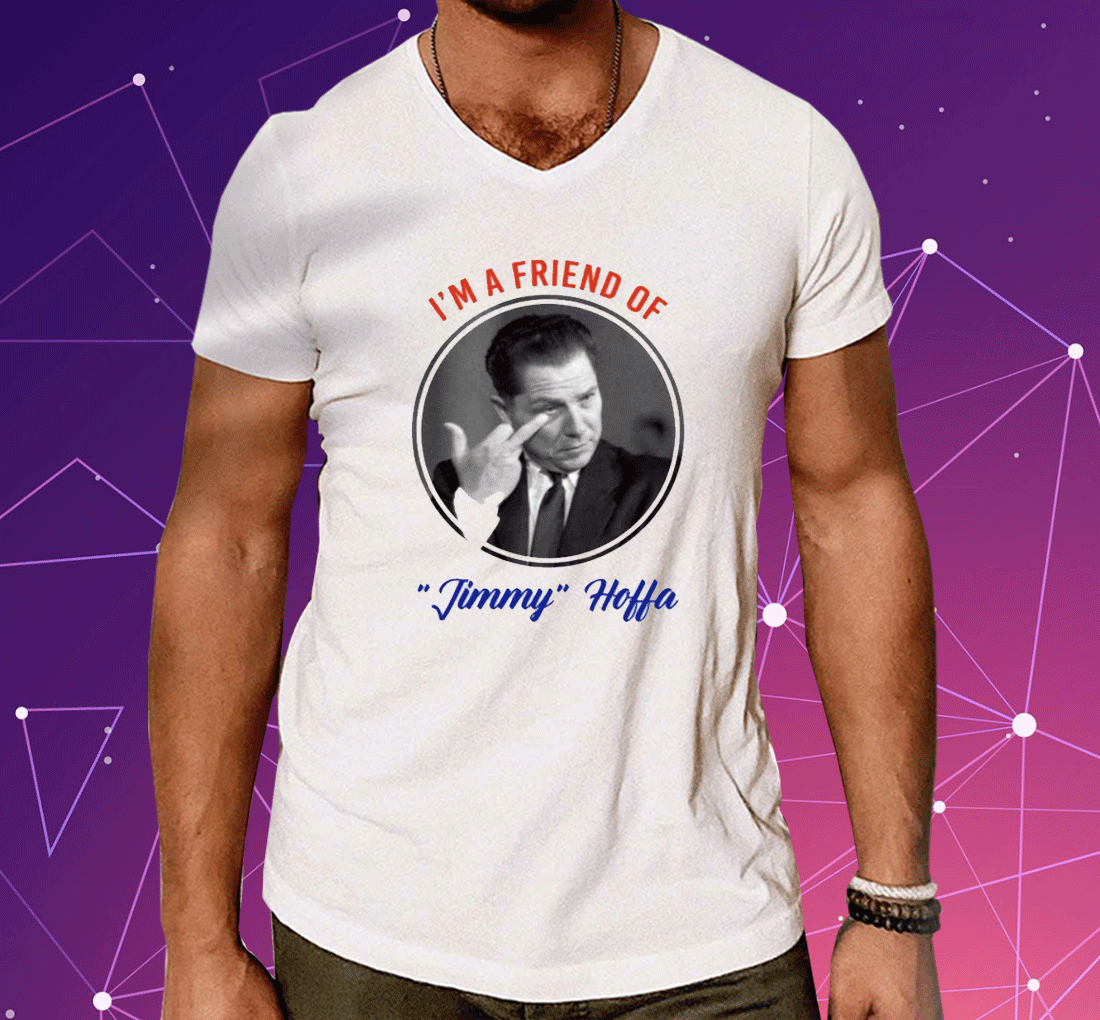 I’m A Friend Of Jimmy Hoffa Shirts