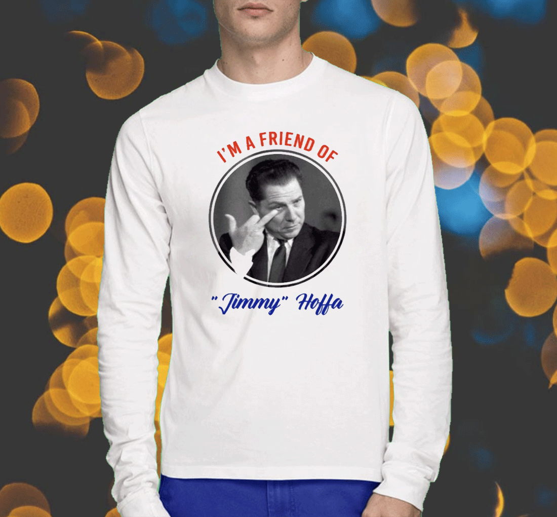 I'm A Friend Of Jimmy Hoffa Shirts