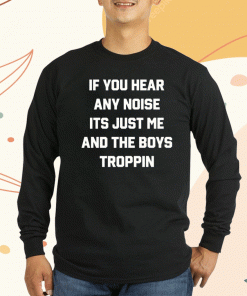 Josh Fleming Wearing If You Hear Any Noise It's Just Me And The Boys Troppin T-Shirt