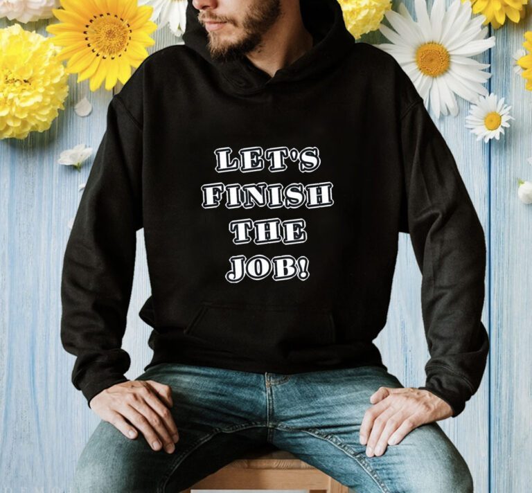 Let's Finish The Job Joe Biden Quote Shirts