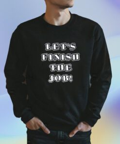 Let's Finish The Job Joe Biden Quote Shirts