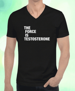 The Force Is Testosterone Shirts