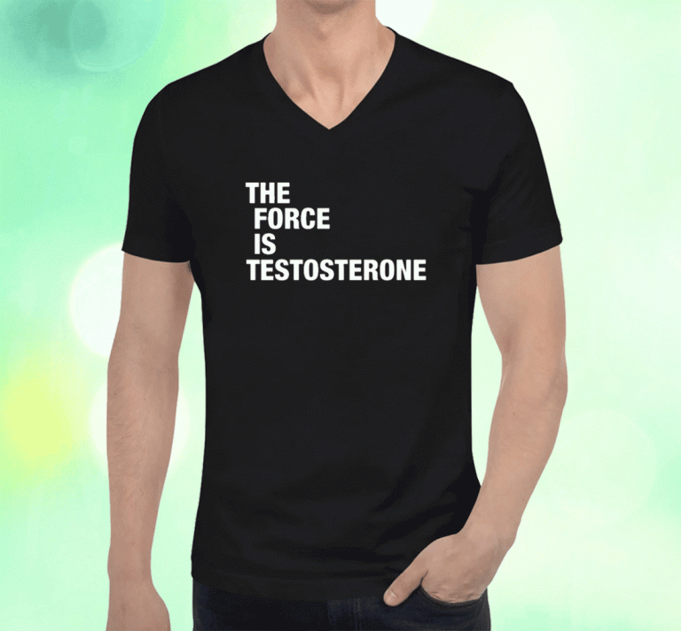 The Force Is Testosterone Shirts