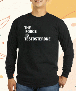 The Force Is Testosterone Shirts