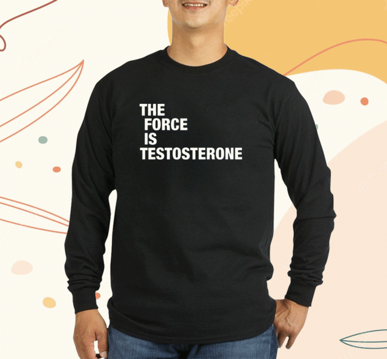 The Force Is Testosterone Shirts