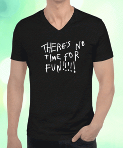 There's No Time For Fun T-Shirt