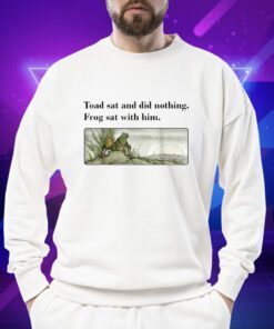 Toad Sat And Did Nothing Frog Sat With Him Shirts