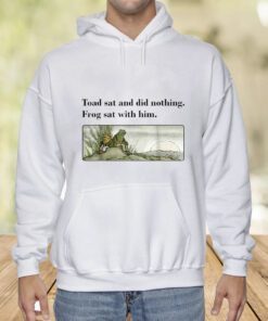 Toad Sat And Did Nothing Frog Sat With Him Shirts