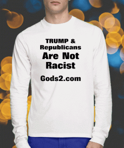 Donald Trump And Republicans Are Not Racist Gods2.Com Shirts