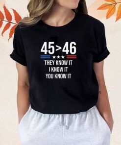 45 Is Greater Than 46 I Know It You Know It Trump 2024 Shirts