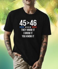 45 Is Greater Than 46 I Know It You Know It Trump 2024 Shirts