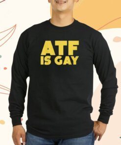 ATF Is Gay Shirts