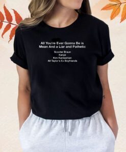 All You're Ever Gonna Be Is Mean And Liar and Pathetic TShirt